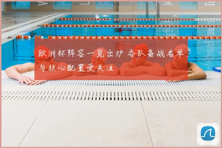 欧洲杯阵容一览出炉 各队备战名单与核心配置受关注