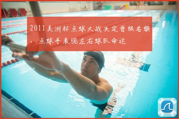 2011美洲杯点球大战决定晋级名额，点球手表现左右球队命运