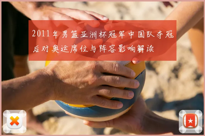 2011年男篮亚洲杯冠军中国队夺冠后对奥运席位与阵容影响解读