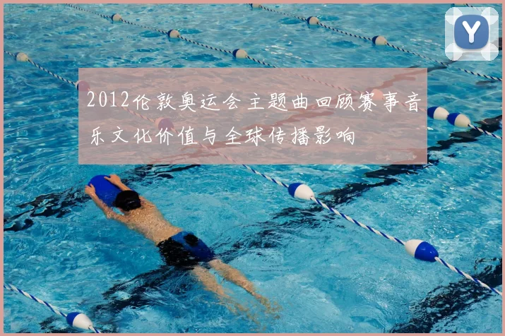 2012伦敦奥运会主题曲回顾赛事音乐文化价值与全球传播影响