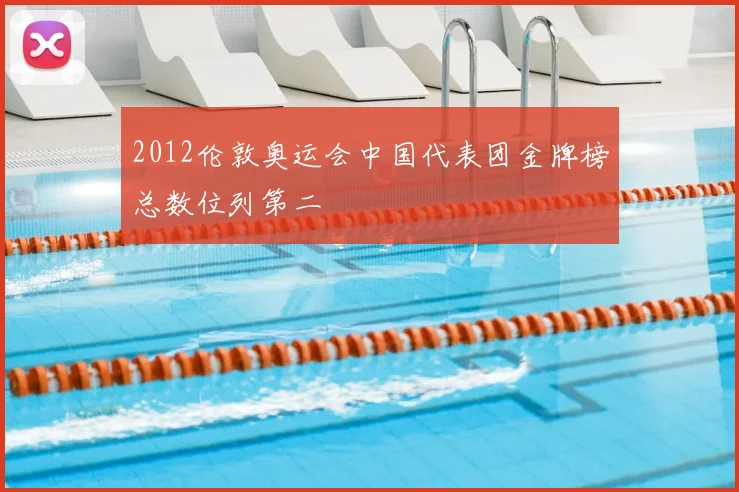 2012伦敦奥运会中国代表团金牌榜总数位列第二