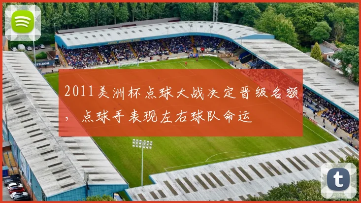 2011美洲杯点球大战决定晋级名额，点球手表现左右球队命运