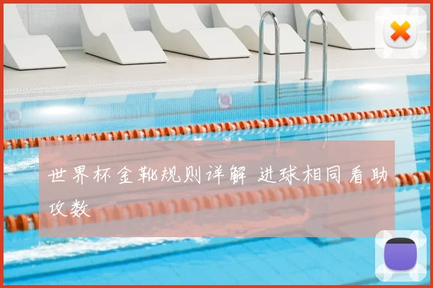 世界杯金靴规则详解 进球相同看助攻数