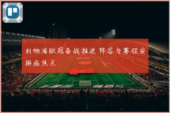 利物浦欧冠备战推进 阵容与赛程安排成焦点
