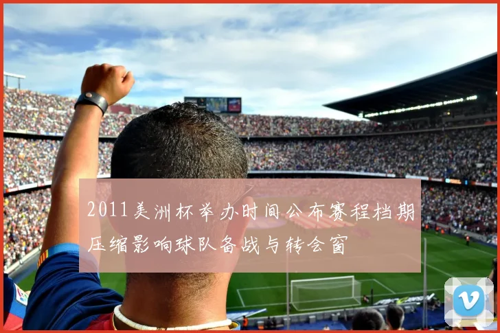 2011美洲杯举办时间公布赛程档期压缩影响球队备战与转会窗