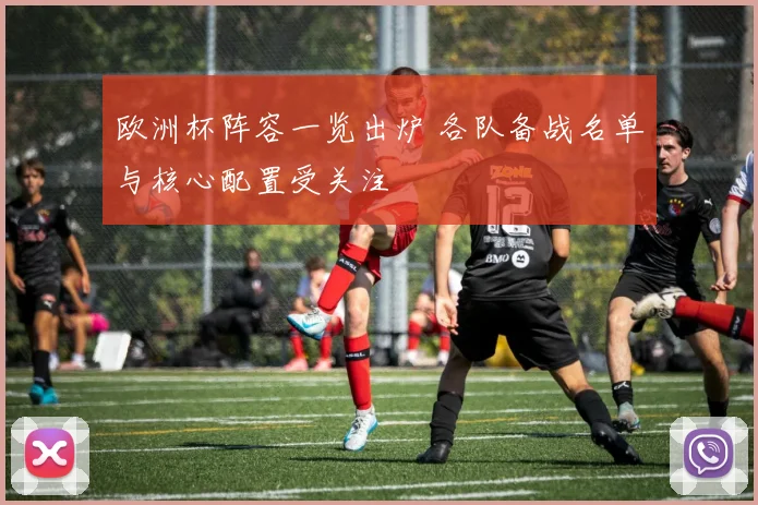 欧洲杯阵容一览出炉 各队备战名单与核心配置受关注