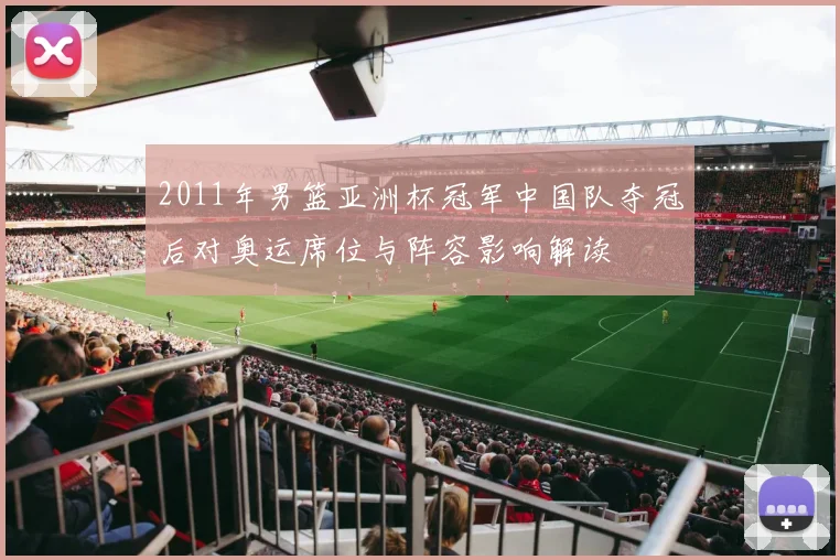 2011年男篮亚洲杯冠军中国队夺冠后对奥运席位与阵容影响解读