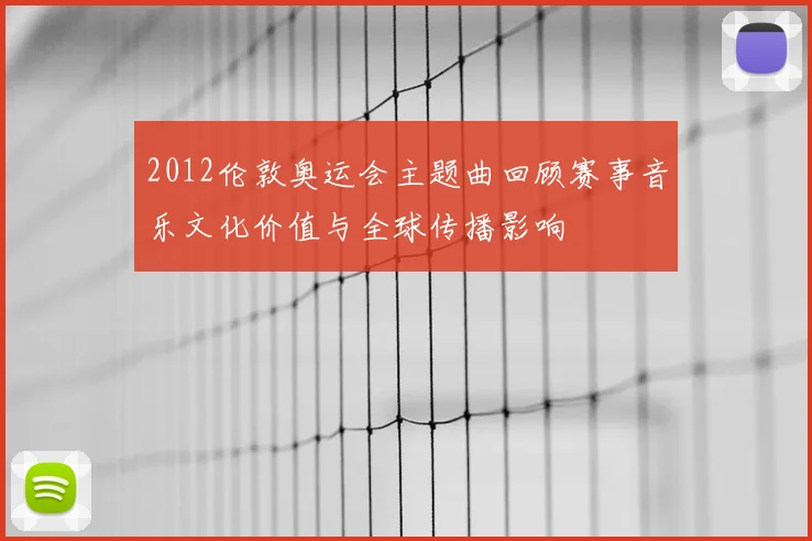 2012伦敦奥运会主题曲回顾赛事音乐文化价值与全球传播影响