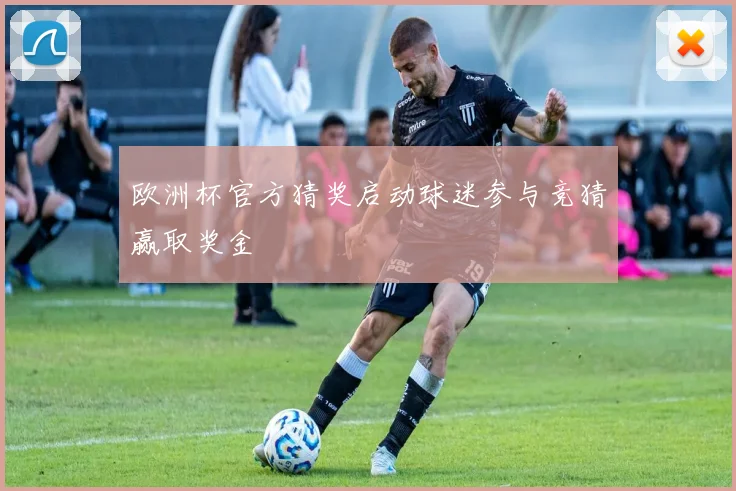欧洲杯官方猜奖启动球迷参与竞猜赢取奖金